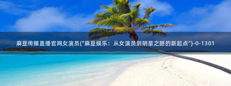 麻豆视频 精选专区：麻豆传媒直播官网女演员(\
