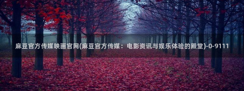 麻豆 更新专区：麻豆官方传媒映画官网(麻豆官方传媒：电影资讯与娱乐体验的殿堂)
