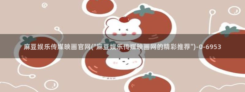 麻豆视频入口：麻豆娱乐传媒映画官网(\