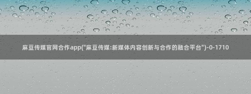 麻豆视频 资源资源：麻豆传媒官网合作app(\