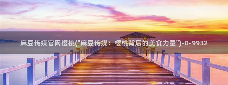 麻豆 下载：麻豆传媒官网樱桃(\