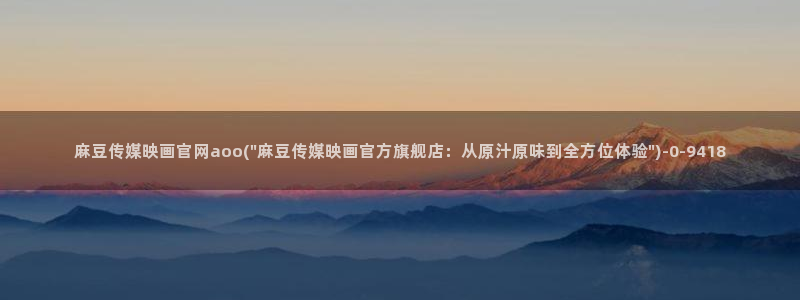 麻豆下载资源：麻豆传媒映画官网aoo(\