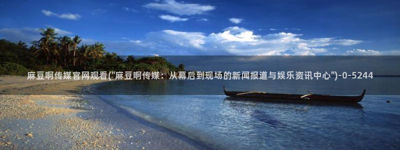 麻豆视频 热门页面：麻豆啊传媒官网观看(\