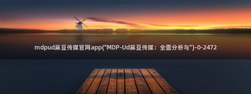 麻豆视频精选导航：mdpud麻豆传媒官网app(