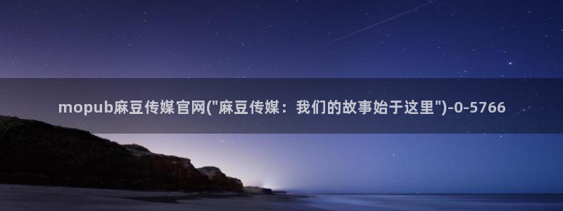 麻豆下载推荐：mopub麻豆传媒官网(\