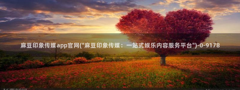 麻豆视频 完整版页面：麻豆印象传媒app官网(\