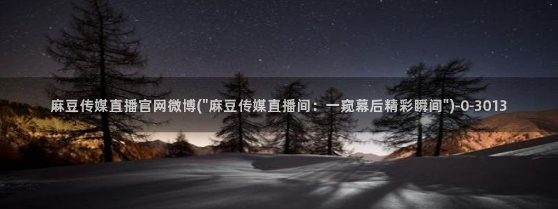麻豆视频精选最新：麻豆传媒直播官网微博(\