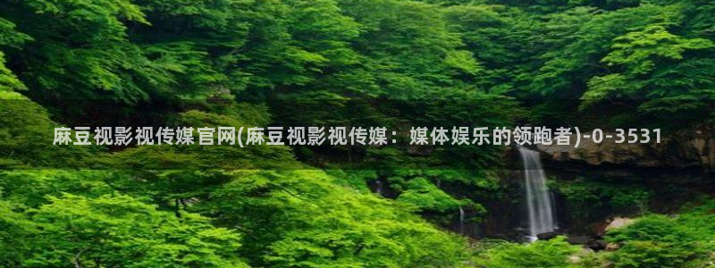麻豆视频完整版最新：麻豆视影视传媒官网(麻豆视影视传媒：媒体娱乐的领跑者)